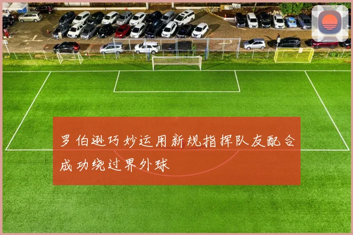 罗伯逊巧妙运用新规指挥队友配合成功绕过界外球