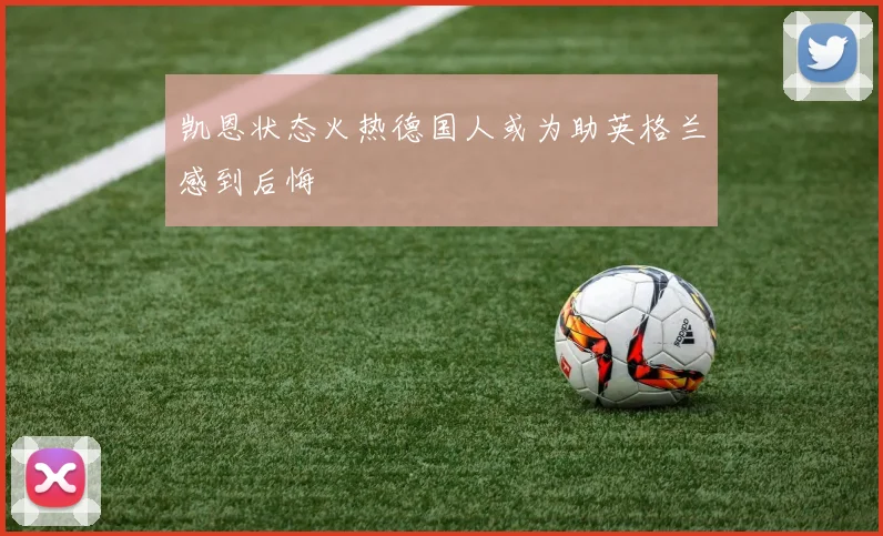 凯恩状态火热德国人或为助英格兰感到后悔