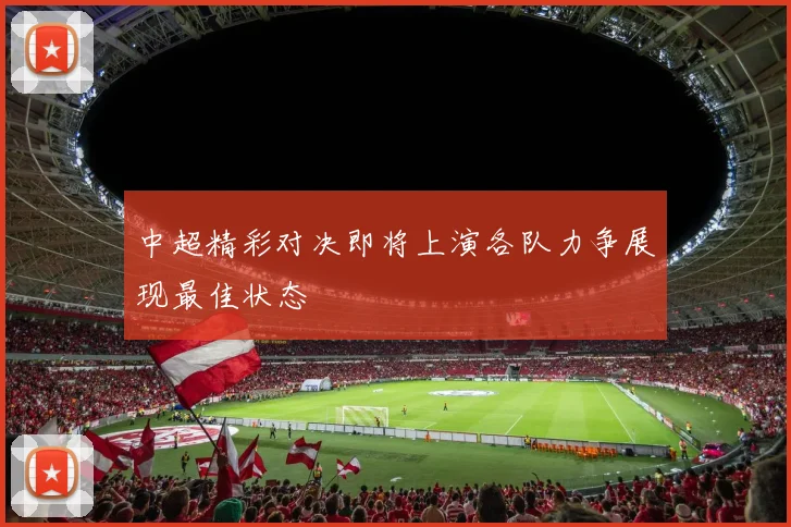 中超精彩对决即将上演各队力争展现最佳状态